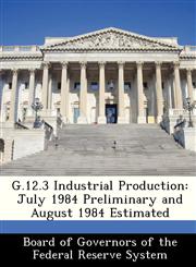 G.12.3 Industrial Production July 1984 Preliminary and August 1984 Estimated,1288454821,9781288454822