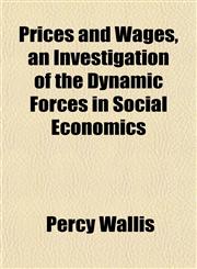 Prices and Wages, an Investigation of the Dynamic Forces in Social Economics,1152693255,9781152693258