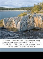 Extracts from the itineraries and other miscellanies of Ezra Stiles, D. D., LL. D., 1755-1794, with a selection from his correspondence;,1176458809,9781176458802