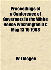 Proceedings of a Conference of Governors in the White House Washington D C May 13 15 1908,1153102773,9781153102773