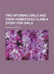 Two Wyoming Girls and Their Homestead Claim a Story for Girls,1153650460,9781153650465