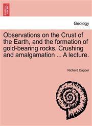 Observations on the Crust of the Earth, and the formation of gold-bearing rocks. Crushing and amalgamation ... A lecture.,1241502862,9781241502867