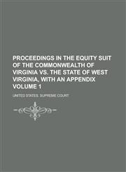Proceedings in the equity suit of the commonwealth of Virginia vs. the State of West Virginia, with an appendix Volume 1,1236954734,9781236954732