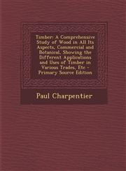 Timber A Comprehensive Study of Wood in All Its Aspects, Commercial and Botanical, Showing the Different Applications and Use,1295435624,9781295435623