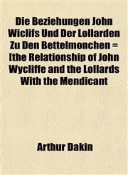 Die Beziehungen John Wiclifs Und Der Lollarden Zu Den Bettelmönchen = [the Relationship of John Wycliffe and the Lollards With the Mendicant,1152755404,9781152755406