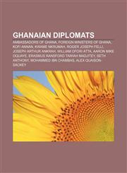 Ghanaian diplomats Ambassadors of Ghana, Foreign ministers of Ghana, Kofi Annan, Kwame Nkrumah, Roger Joseph Felli, Joseph Arthur Ankrah,1157657192,9781157657194