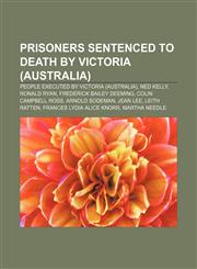 Prisoners sentenced to death by Victoria (Australia) People executed by Victoria (Australia), Ned Kelly, Ronald Ryan, Frederick Bailey Deeming,1158076770,9781158076772