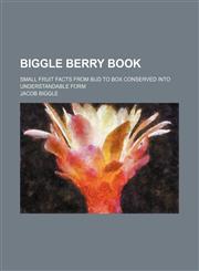 Biggle berry book; small fruit facts from bud to box conserved into understandable form,1231250798,9781231250792