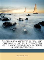 European reminiscences, musical and otherwise being the recollections of the vacation tours of a musician in various countries,1176601733,9781176601734