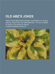Old Abe's jokes; fresh from Abraham's bosom, containing all iis [sic] issues, excepting the "greenbacks," to call in some of which this work is issued,115136018X,9781151360182