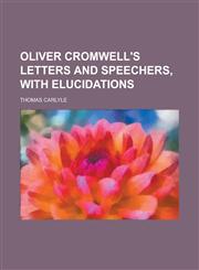 Oliver Cromwell's Letters and Speechers, with Elucidations,1234198916,9781234198916