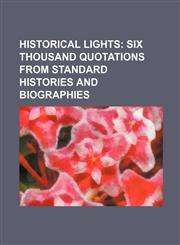 Historical Lights; Six Thousand Quotations from Standard Histories and Biographies,1236606914,9781236606914