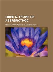Liber S. Thome de Aberbrothoc; Registraorum Abbacie de Aberbrothoc,1236613473,9781236613479