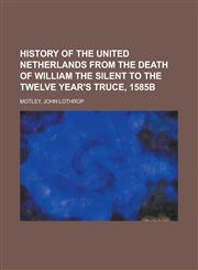 History of the United Netherlands from the Death of William the Silent to the Twelve Year's Truce, 1585b,1153628473,9781153628471