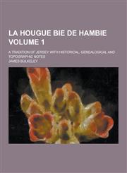 La Hougue Bie de Hambie; A Tradition of Jersey with Historical, Genealogical and Topographic Notes Volume 1,1230465227,9781230465227