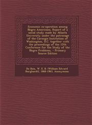 Economic Co-Operation Among Negro Americans. Report of a Social Study Made by Atlanta University Under the Patronage of the Carnegie Institution of Wa,1295545780,9781295545780