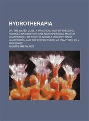 Hydrotherapia; Or, the Water Cure, a Practical View of the Cure, Founded on Observations and Experience Made at Grafenburg. to Which Is Added a Description of Grafenburg and the System There, as Practised by V. Priessnitz,115056007X,9781150560071