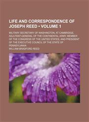 Life and Correspondence of Joseph Reed (Volume 1); Military Secretary of Washington, at Cambridge, Adjutant-General of the Continental Army, Member of the Congress of the United States, and President of the Executive Council of the State of Pennsylvania,1154123790,9781154123791