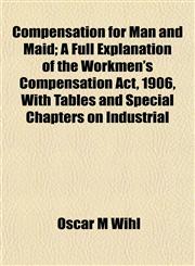 Compensation for Man and Maid; A Full Explanation of the Workmen's Compensation Act, 1906, With Tables and Special Chapters on Industrial,1152197061,9781152197060