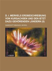 D. I. Merkels Erdbeschreibung Von Kursachsen Und Den Ietzt Dazu Gehorenden Landern (5),1153557770,9781153557771