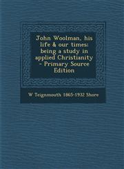 John Woolman, His Life & Our Times; Being a Study in Applied Christianity - Primary Source Edition,129351991X,9781293519912
