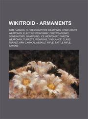 Wikitroid - Armaments Arm Cannon, Close-quarters weaponry, Concussive weaponry, Electric weaponry, Fire weaponry, Generators, Grappling, Ice weaponry, Phazon weaponry, Turrets, Weapons, "Vigilance" Class Turret, Arm Cannon, Assault Rifle, Battle Rifle, B,1234844966,9781234844967