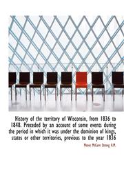 History of the territory of Wisconsin, from 1836 to 1848. Preceded by an account of some events duri,1116337703,9781116337709