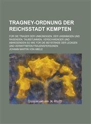 Tragney-Ordnung der Reichsstadt Kempten; für die Trager der Unmündigen, der Unsinnigen und Rasenden, Taubstummen, Verschwender und Abwesenden so wie für die Beystände der ledigen und verwittibten Frauenspersonen,1234297310,9781234297312