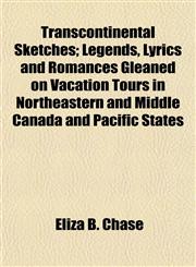 Transcontinental Sketches; Legends, Lyrics and Romances Gleaned on Vacation Tours in Northeastern and Middle Canada and Pacific States,1152077430,9781152077430