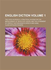 English diction; The voice in speech. A practical system for the improvement of defective voices, and the attainment of perfect diction in both speech and song Volume 1,1234387220,9781234387228