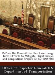 Before the Committee Short and Long-term Efforts to Mitigate Flight Delays and Congestion: Project ID: CC-2004-045,1288691998,9781288691999