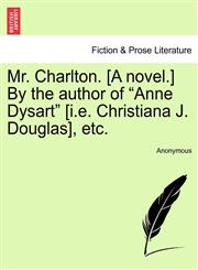 Mr. Charlton. [A novel.] By the author of "Anne Dysart" [i.e. Christiana J. Douglas], etc.,1241362041,9781241362041