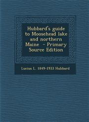 Hubbard's Guide to Moosehead Lake and Northern Maine - Primary Source Edition,1293495581,9781293495582