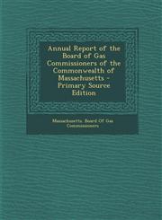 Annual Report of the Board of Gas Commissioners of the Commonwealth of Massachusetts,1289611912,9781289611910