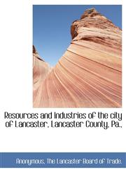 Resources and Industries of the city of Lancaster, Lancaster County, Pa.,,1140623915,9781140623915
