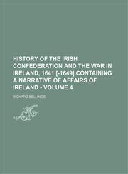 History of the Irish Confederation and the War in Ireland, 1641 [-1649] Containing a Narrative of Affairs of Ireland (Volume 4),1153972662,9781153972666