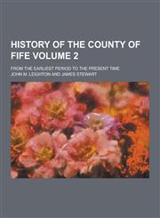 History of the County of Fife; From the Earliest Period to the Present Time Volume 2,1230345302,9781230345307
