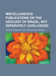 Miscellaneous Publications on the Geology of Brazil, Not Separately Catalogued,1236770234,9781236770233