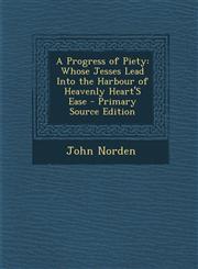 Progress of Piety Whose Jesses Lead Into the Harbour of Heavenly Heart's Ease,1287390757,9781287390756