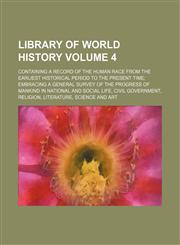 Library of World History; Containing a Record of the Human Race from the Earliest Historical Period to the Present Time Embracing a General Survey of,1236489284,9781236489289
