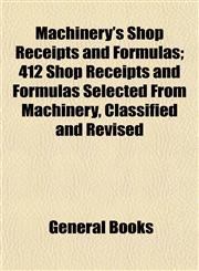 Machinery's Shop Receipts and Formulas; 412 Shop Receipts and Formulas Selected From Machinery, Classified and Revised,1153014424,9781153014427