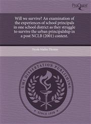 Will we survive? An examination of the experiences of school principals in one school district as they struggle to survive the urban principalship in a post NCLB (2001) context.,1243543744,9781243543745