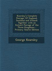 Kearsley's Complete Peerage Of England, Scotland and Ireland; Together with an Extinct Peerage of the Three Kingdoms - Primary Source Edition,1294305999,9781294305996