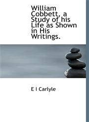 William Cobbett, a Study of his Life as Shown in His Writings.,1117951340,9781117951348