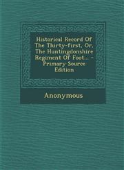 Historical Record of the Thirty-First, Or, the Huntingdonshire Regiment of Foot... - Primary Source Edition,1295476266,9781295476268