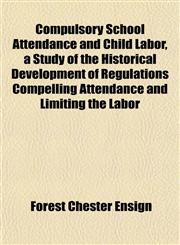 Compulsory School Attendance and Child Labor, a Study of the Historical Development of Regulations Compelling Attendance and Limiting the Labor,1151997633,9781151997630