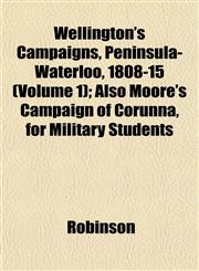 Wellington's Campaigns, Peninsula-Waterloo, 1808-15 (Volume 1); Also Moore's Campaign of Corunna, for Military Students,115211266X,9781152112667