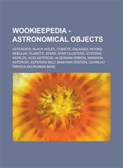 Wookieepedia - Astronomical Objects Asteroids, Black Holes, Comets, Galaxies, Moons, Nebulae, Planets, Stars, Star Clusters, Systems, Worlds, Acid As,1234734877,9781234734879