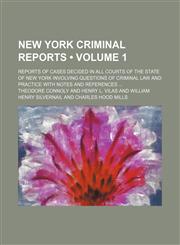 New York Criminal Reports (Volume 1); Reports of Cases Decided in All Courts of the State of New York Involving Questions of Criminal Law and Practice With Notes and References,1235231305,9781235231308