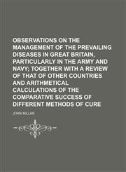 Observations on the management of the prevailing diseases in Great Britain, particularly in the army and navy,1130568172,9781130568172